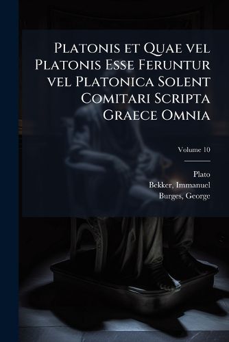 Cover image for Platonis Et Quae Vel Platonis Esse Feruntur Vel Platonica Solent Comitari Scripta Graece Omnia Volume 10