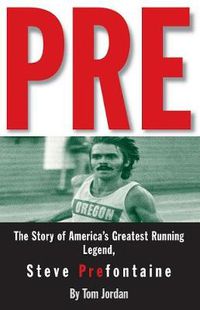 Cover image for Pre: The Story of America's Greatest Running Legend, Steve Prefontaine
