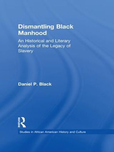 Cover image for Dismantling Black Manhood: An Historical and Literary Analysis of the Legacy of Slavery