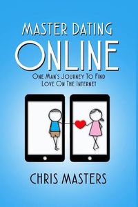 Cover image for Master Dating Online: One Man's Journey To Find Love On The Internet