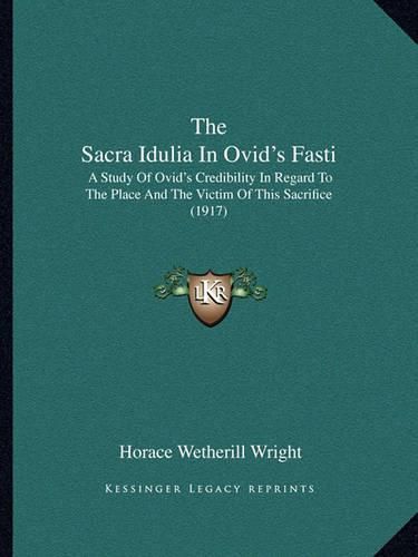 Cover image for The Sacra Idulia in Ovid's Fasti: A Study of Ovid's Credibility in Regard to the Place and the Victim of This Sacrifice (1917)