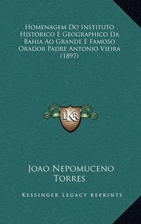 Cover image for Homenagem Do Instituto Historico E Geographico Da Bahia Ao Grande E Famoso Orador Padre Antonio Vieira (1897)