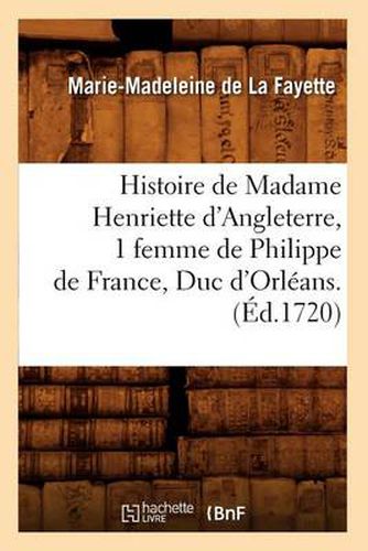 Histoire de Madame Henriette d'Angleterre, 1 Femme de Philippe de France, Duc d'Orleans . (Ed.1720)