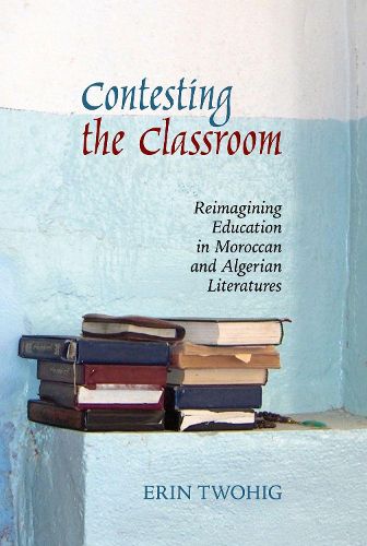 Cover image for Contesting the Classroom: Reimagining Education in Moroccan and Algerian Literatures