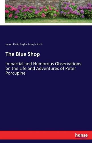 Cover image for The Blue Shop: Impartial and Humorous Observations on the Life and Adventures of Peter Porcupine