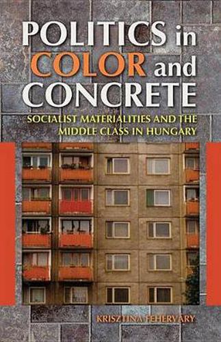 Cover image for Politics in Color and Concrete: Socialist Materialities and the Middle Class in Hungary