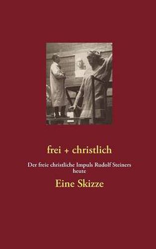 Cover image for frei + christlich - Eine Skizze: Der freie christliche Impuls Rudolf Steiners heute