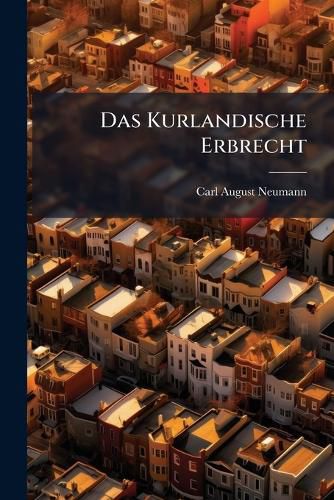 Cover image for Das Kurlandische Erbrecht: Nach Den Gesetzen Und Der Praxis Dargestellt...