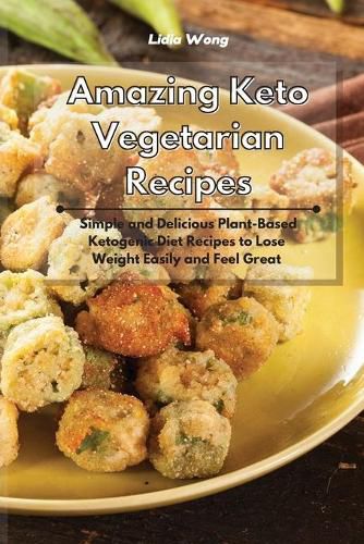 Cover image for Amazing Keto Vegetarian Recipes: Simple and Delicious Plant-Based Ketogenic Diet Recipes to Lose Weight Easily and Feel Great