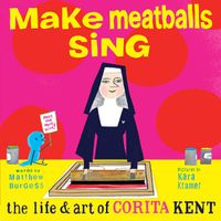 Cover image for Make Meatballs Sing: The Life and Art of Sister Corita Kent