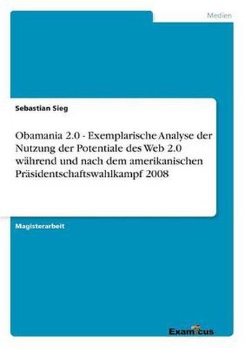 Cover image for Obamania 2.0 - Exemplarische Analyse der Nutzung der Potentiale des Web 2.0 wahrend und nach dem amerikanischen Prasidentschaftswahlkampf 2008