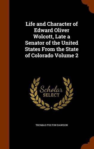 Life and Character of Edward Oliver Wolcott, Late a Senator of the United States from the State of Colorado Volume 2