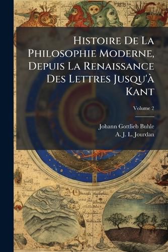 Cover image for Histoire de La Philosophie Moderne, Depuis La Renaissance Des Lettres Jusqu' Kant: PR C D E D'Un Abr G de La Philosophie Ancienne, Volume 2