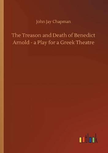 The Treason and Death of Benedict Arnold - a Play for a Greek Theatre