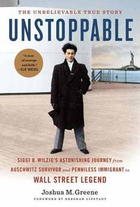 Cover image for Unstoppable: Siggi B. Wilzig's Astonishing Journey from Auschwitz Survivor and Penniless Immigrant to Wall Street Legend
