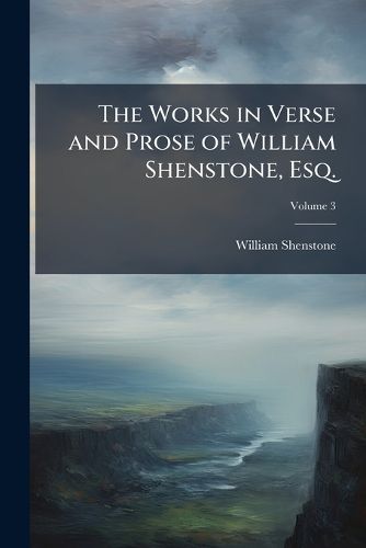 Cover image for The Works in Verse and Prose of William Shenstone, Esq.: Most of Which Were Never Before Printed
