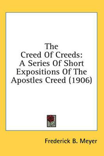 The Creed of Creeds: A Series of Short Expositions of the Apostles Creed (1906)