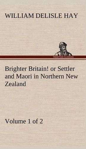 Cover image for Brighter Britain! (Volume 1 of 2) or Settler and Maori in Northern New Zealand