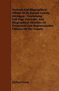 Cover image for Portrait And Biographical Album Of St, Joseph County, Michigan - Containing Full Page Portraits And Biographical Sketches Of Prominent And Representative Citizens Of The County