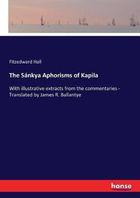 Cover image for The Sankya Aphorisms of Kapila: With illustrative extracts from the commentaries - Translated by James R. Ballantye