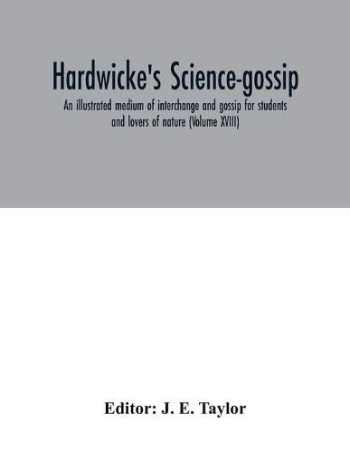 Cover image for Hardwicke's science-gossip: an illustrated medium of interchange and gossip for students and lovers of nature (Volume XVIII)