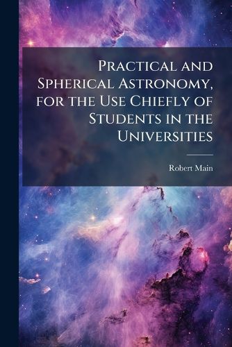 Cover image for Practical and Spherical Astronomy, for the Use Chiefly of Students in the Universities