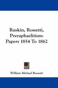 Cover image for Ruskin, Rossetti, Preraphaelitism: Papers 1854 To 1862