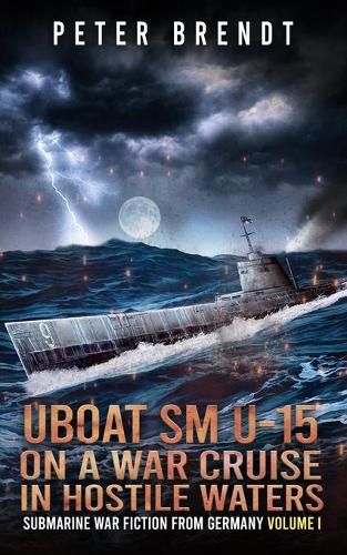 Cover image for Submarine War Fiction from Germany Volume I: UBOAT SM U-15 on a War Cruise in Hostile Waters