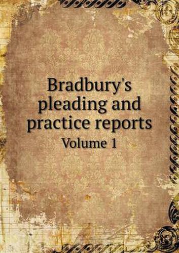 Cover image for Bradbury's pleading and practice reports Volume 1