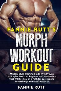 Cover image for Murph Workout Guide: Military-Style Training Guide With Proven Strategies, Workout Regimes, and Motivations That Will Set You on a Path for Success and Supercharge Your Performance!