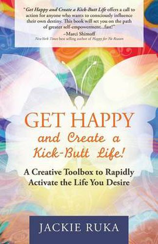 Cover image for Get Happy and Create a Kick-Butt Life: A Creative Toolbox to Rapidly Activate the Life You Desire