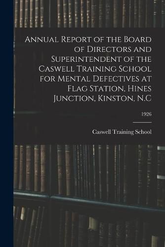 Cover image for Annual Report of the Board of Directors and Superintendent of the Caswell Training School for Mental Defectives at Flag Station, Hines Junction, Kinston, N.C; 1926