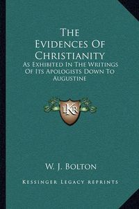 Cover image for The Evidences of Christianity: As Exhibited in the Writings of Its Apologists Down to Augustine