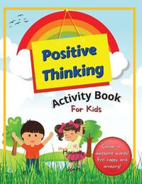 Cover image for Positive Thinking Activity Book For Kids: Fun, thought-provoking workbook with affirmations, to help your child think positively and become more resilient. Perfect for home schooling. Kids ages 6+