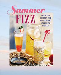 Cover image for Summer Fizz: Over 100 Recipes for Refreshing Sparkling Drinks