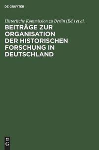 Cover image for Beitrage Zur Organisation Der Historischen Forschung in Deutschland: Aus Anlass Des 25jahrigen Bestehens Der Historischen Kommission Zu Berlin Am 3. Februar 1984