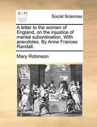 Cover image for A Letter to the Women of England, on the Injustice of Mental Subordination. with Anecdotes. by Anne Frances Randall.
