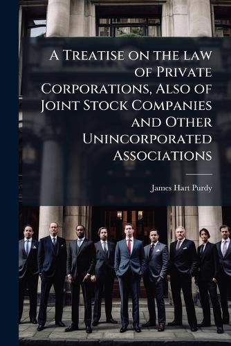 Cover image for A Treatise on the Law of Private Corporations, Also of Joint Stock Companies and Other Unincorporated Associations