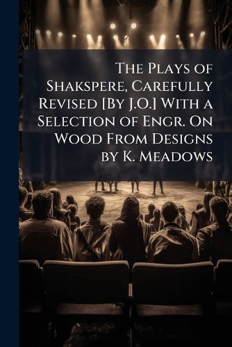 Cover image for The Plays of Shakspere, Carefully Revised [By J.O.] with a Selection of Engr. on Wood from Designs by K. Meadows