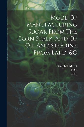 Cover image for Mode Of Manufacturing Sugar From The Corn Stalk, And Of Oil And Stearine From Lard, &c