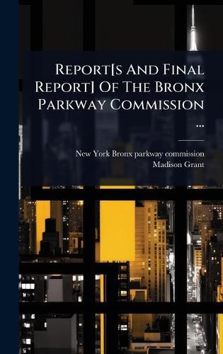 Cover image for Report[s And Final Report] Of The Bronx Parkway Commission ...
