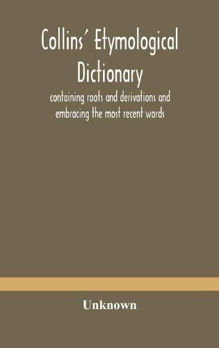 Collins' etymological dictionary, containing roots and derivations and embracing the most recent words