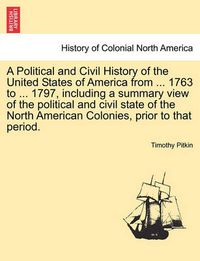 Cover image for A Political and Civil History of the United States of America from ... 1763 to ... 1797, including a summary view of the political and civil state of the North American Colonies, prior to that period. Vol. I.