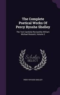 Cover image for The Complete Poetical Works of Percy Bysshe Shelley: The Text Carefully Revised by William Michael Rossetti, Volume 2