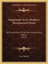 Cover image for Supplement to Dr. Bradley's Miscellaneous Works: With an Account of Harriot's Astronomical Papers (1833)