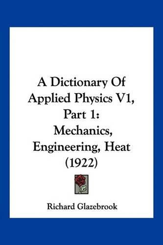 A Dictionary of Applied Physics V1, Part 1: Mechanics, Engineering, Heat (1922)