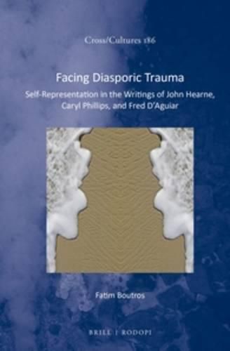 Cover image for Facing Diasporic Trauma: Self-Representation in the Writings of John Hearne, Caryl Phillips, and Fred D'Aguiar