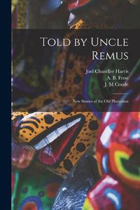 Cover image for Told by Uncle Remus: New Stories of the Old Plantation