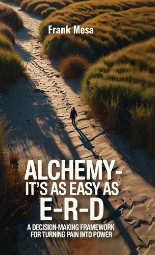 Cover image for Alchemy - It's As Easy As E-R-D, "A Decision-Making Framework for Turning Pain into Power"