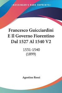 Cover image for Francesco Guicciardini E Il Governo Fiorentino Dal 1527 Al 1540 V2: 1531-1540 (1899)